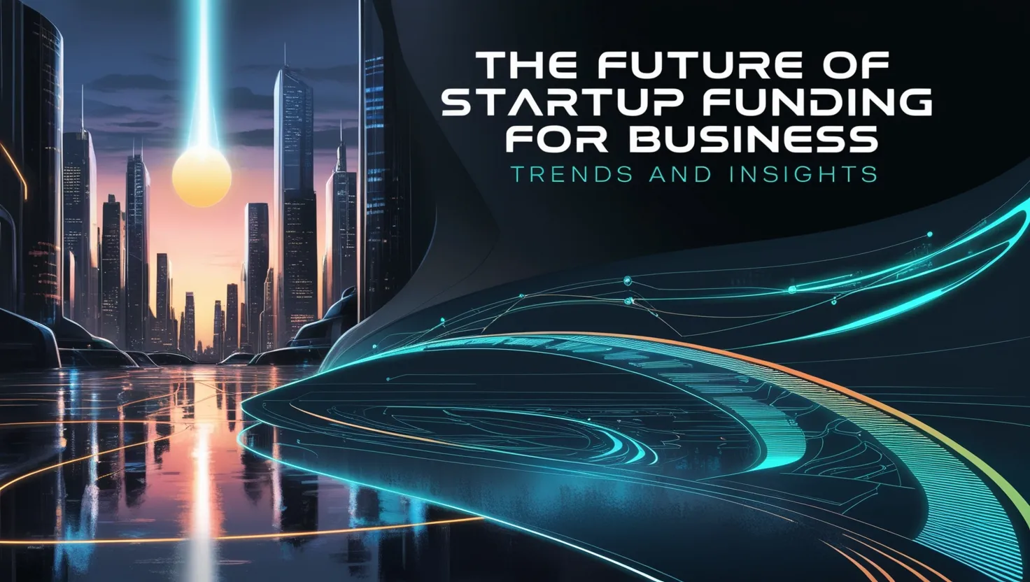 The Future of Startup Funding for Business: Trends and Insights